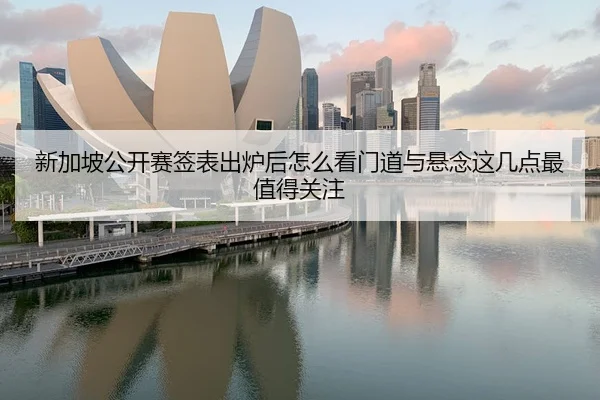 新加坡公开赛签表出炉后怎么看门道与悬念这几点最值得关注